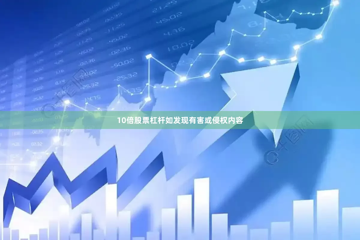 10倍股票杠杆如发现有害或侵权内容