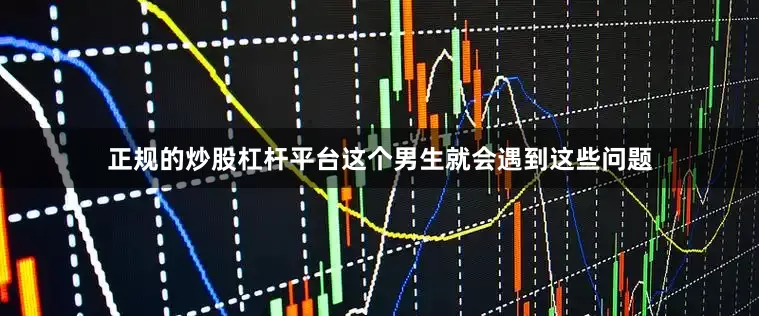 正规的炒股杠杆平台这个男生就会遇到这些问题