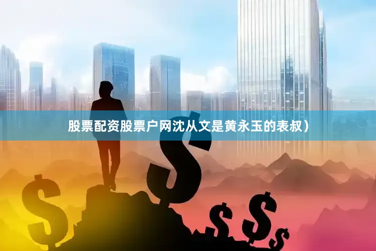 股票配资股票户网沈从文是黄永玉的表叔）