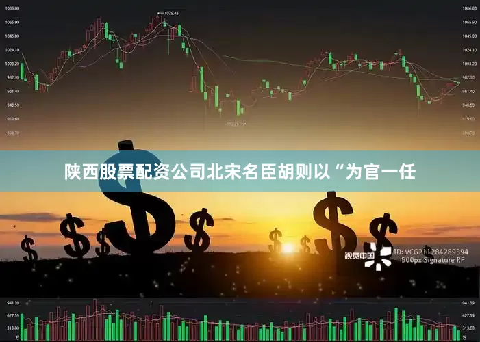 陕西股票配资公司北宋名臣胡则以“为官一任