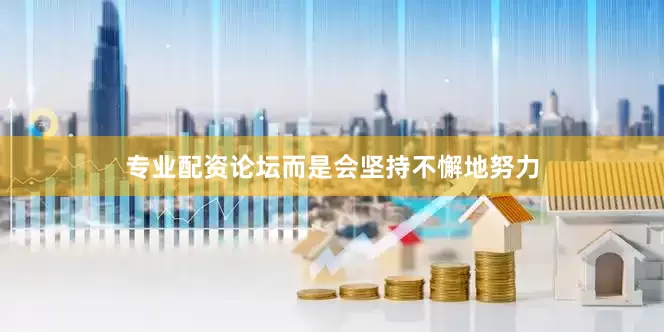 专业配资论坛而是会坚持不懈地努力