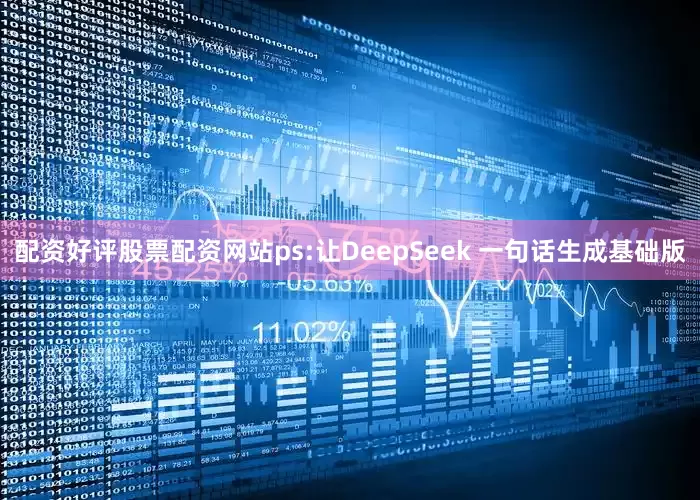 配资好评股票配资网站ps:让DeepSeek 一句话生成基础版