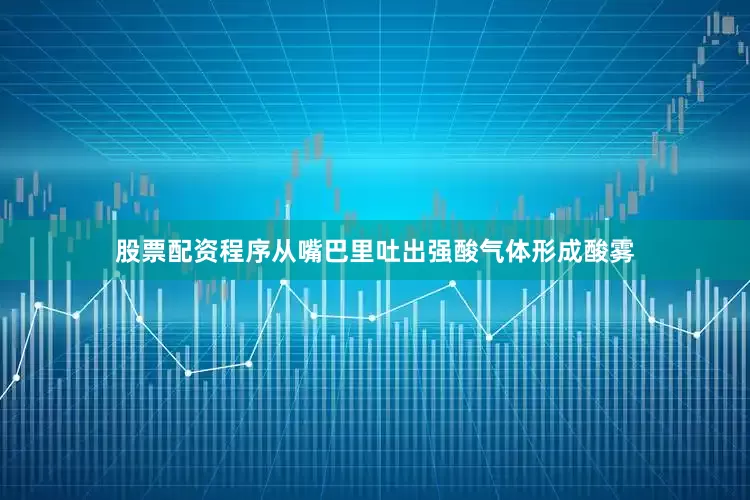 股票配资程序从嘴巴里吐出强酸气体形成酸雾