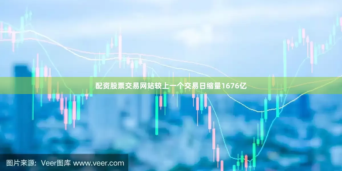 配资股票交易网站较上一个交易日缩量1676亿