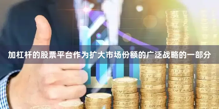加杠杆的股票平台作为扩大市场份额的广泛战略的一部分