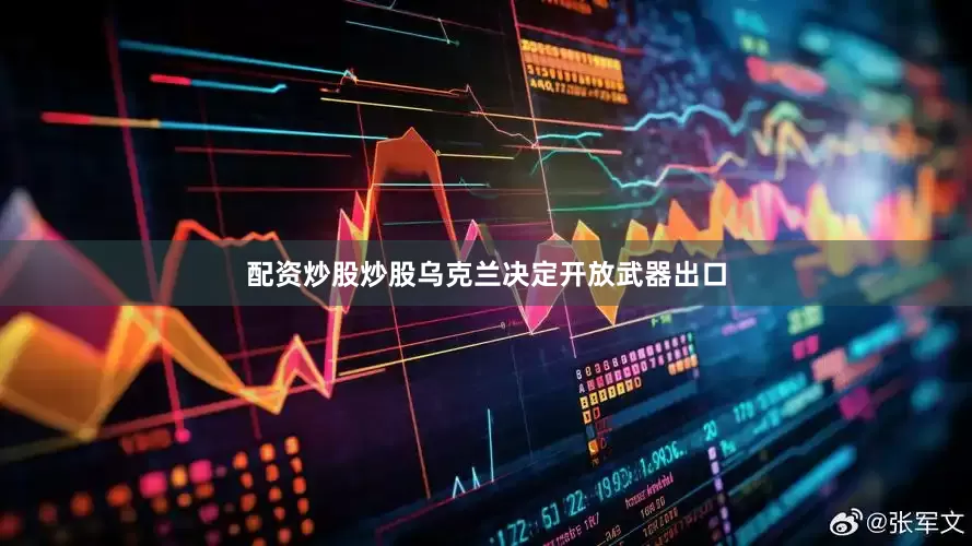 配资炒股炒股乌克兰决定开放武器出口