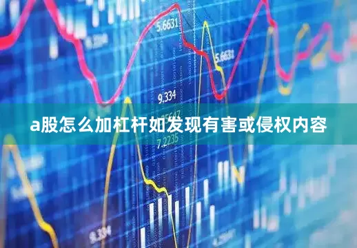a股怎么加杠杆如发现有害或侵权内容