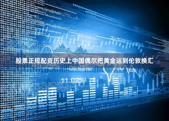 股票正规配资历史上中国偶尔把黄金运到伦敦换汇