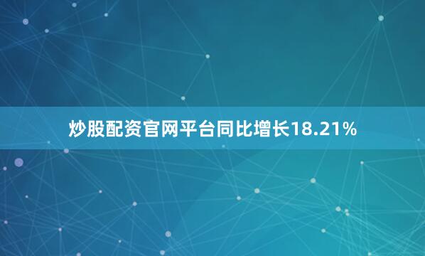 炒股配资官网平台同比增长18.21%