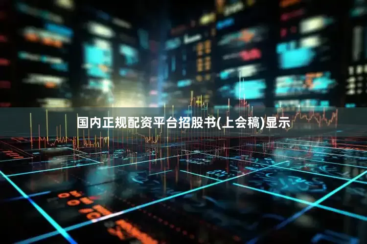 国内正规配资平台　　招股书(上会稿)显示