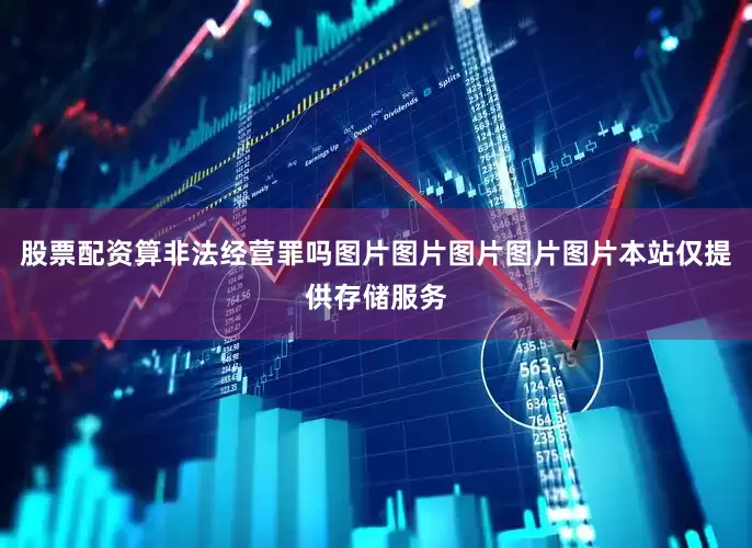 股票配资算非法经营罪吗图片图片图片图片图片本站仅提供存储服务
