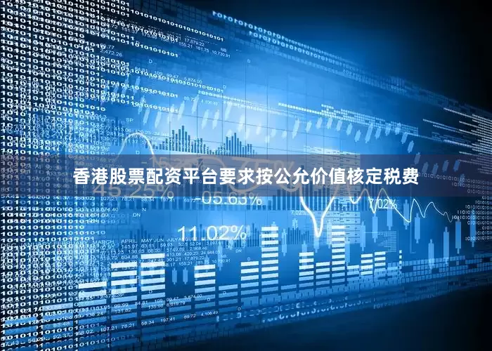香港股票配资平台要求按公允价值核定税费