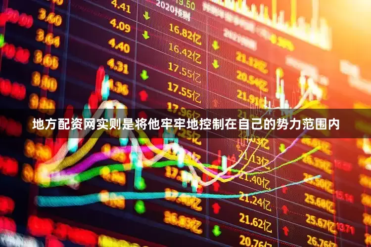 地方配资网实则是将他牢牢地控制在自己的势力范围内