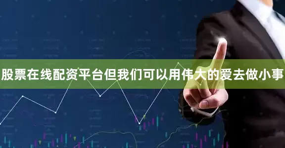 股票在线配资平台但我们可以用伟大的爱去做小事