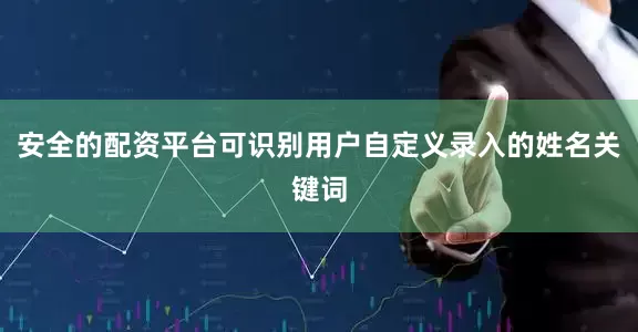 安全的配资平台可识别用户自定义录入的姓名关键词