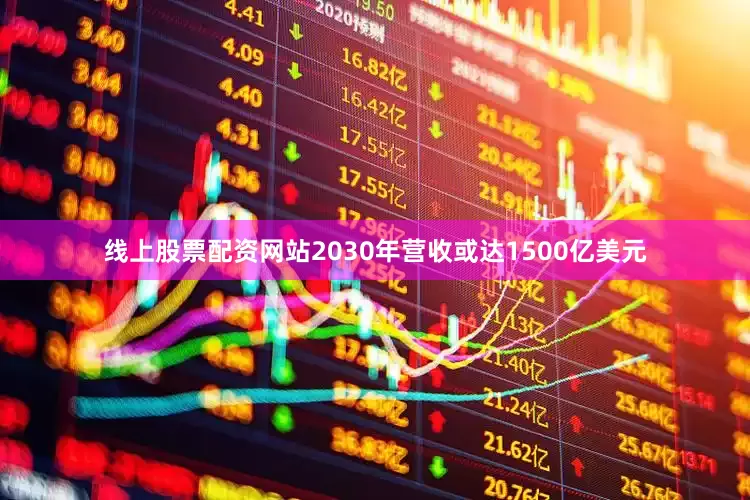 线上股票配资网站2030年营收或达1500亿美元