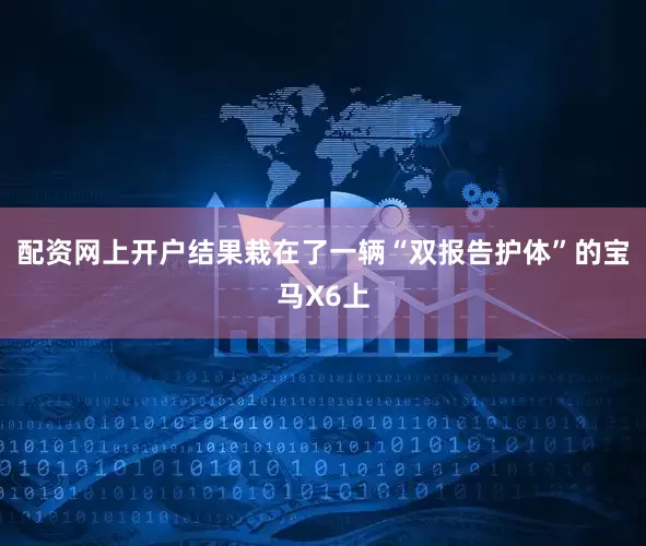 配资网上开户结果栽在了一辆“双报告护体”的宝马X6上